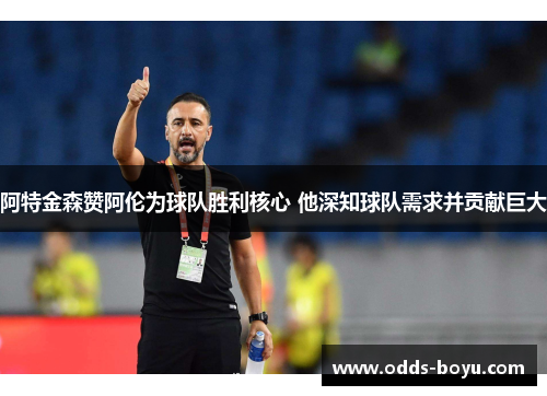 阿特金森赞阿伦为球队胜利核心 他深知球队需求并贡献巨大