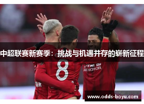 中超联赛新赛季：挑战与机遇并存的崭新征程