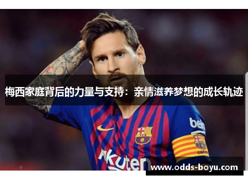 梅西家庭背后的力量与支持：亲情滋养梦想的成长轨迹