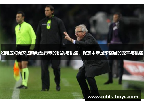 如何应对尤文图斯崛起带来的挑战与机遇，探索未来足球格局的变革与机遇