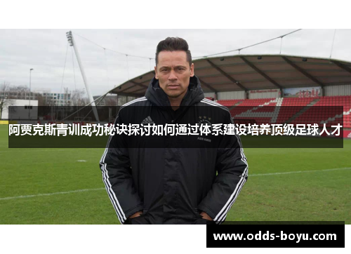 阿贾克斯青训成功秘诀探讨如何通过体系建设培养顶级足球人才