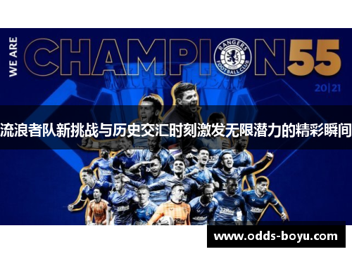 流浪者队新挑战与历史交汇时刻激发无限潜力的精彩瞬间