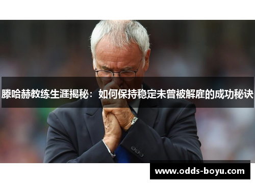 滕哈赫教练生涯揭秘：如何保持稳定未曾被解雇的成功秘诀