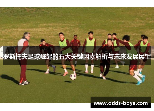 罗斯托夫足球崛起的五大关键因素解析与未来发展展望