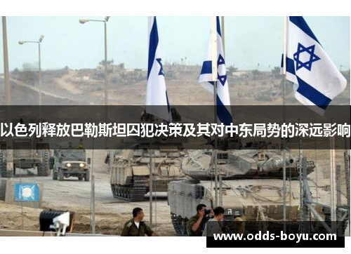 以色列释放巴勒斯坦囚犯决策及其对中东局势的深远影响
