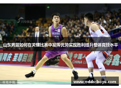 山东男篮如何在关键比赛中发挥优势实现胜利提升整体竞技水平