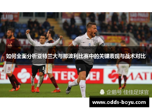 如何全面分析亚特兰大与那波利比赛中的关键表现与战术对比