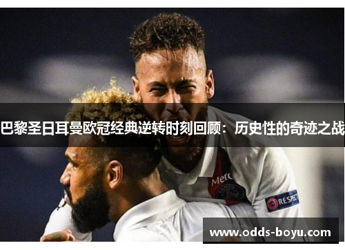 巴黎圣日耳曼欧冠经典逆转时刻回顾：历史性的奇迹之战