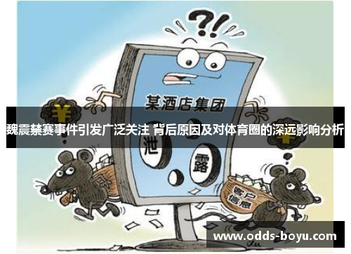 魏震禁赛事件引发广泛关注 背后原因及对体育圈的深远影响分析
