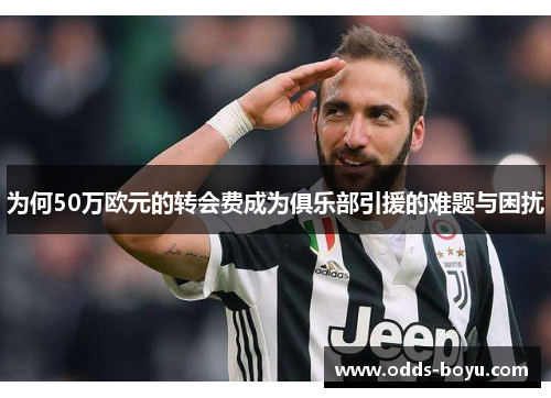 为何50万欧元的转会费成为俱乐部引援的难题与困扰
