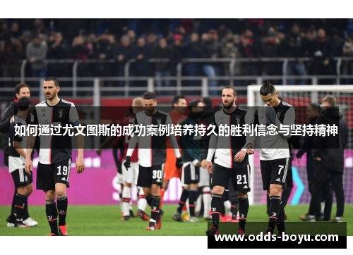 如何通过尤文图斯的成功案例培养持久的胜利信念与坚持精神