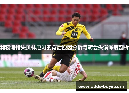 利物浦错失贝林厄姆的背后原因分析与转会失误深度剖析